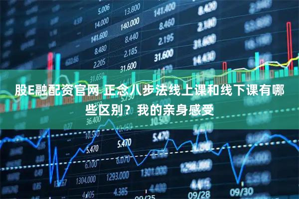 股E融配资官网 正念八步法线上课和线下课有哪些区别？我的亲身感受
