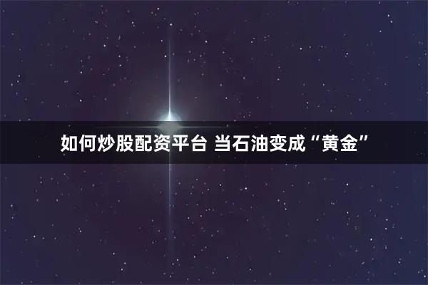 如何炒股配资平台 当石油变成“黄金”