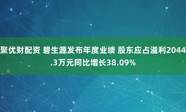 聚优财配资 碧生源发布年度业绩 股东应占溢利2044.3万元同比增长38.09%