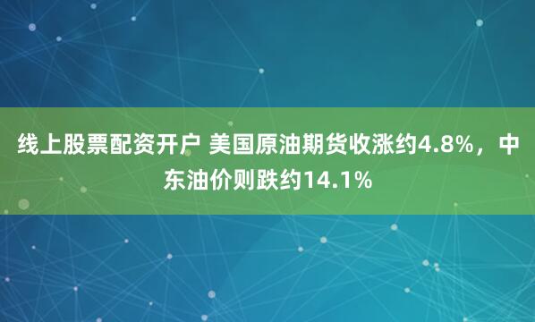 线上股票配资开户 美国原油期货收涨约4.8%，中东油价则跌约14.1%