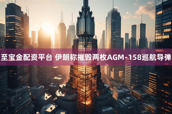 至宝金配资平台 伊朗称摧毁两枚AGM-158巡航导弹
