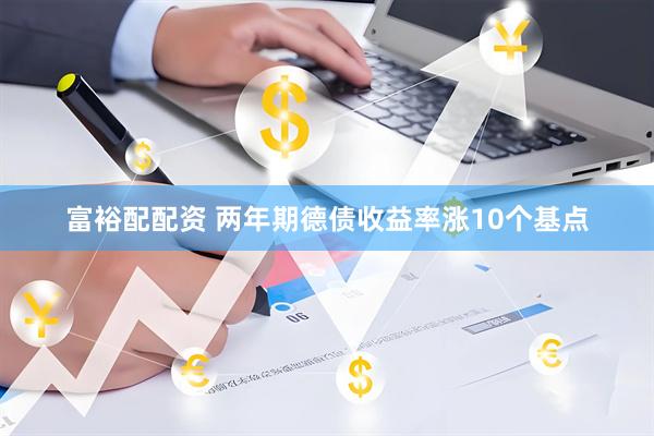 富裕配配资 两年期德债收益率涨10个基点