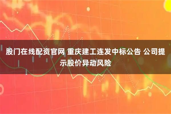 股门在线配资官网 重庆建工连发中标公告 公司提示股价异动风险