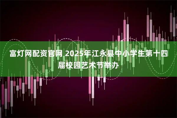 富灯网配资官网 2025年江永县中小学生第十四届校园艺术节举办
