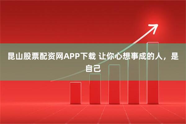 昆山股票配资网APP下载 让你心想事成的人，是自己