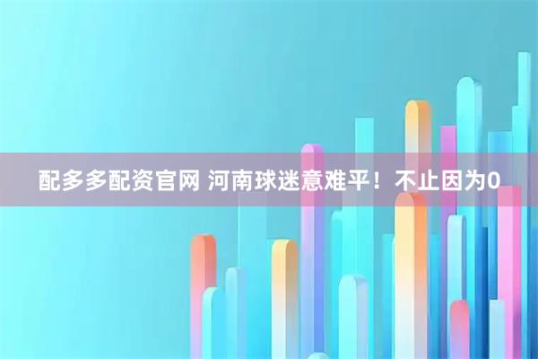 配多多配资官网 河南球迷意难平！不止因为0
