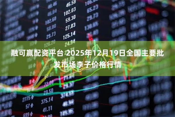 融可赢配资平台 2025年12月19日全国主要批发市场李子价格行情