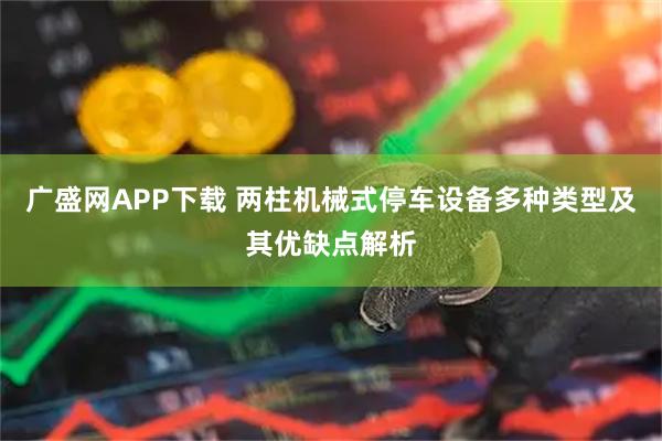广盛网APP下载 两柱机械式停车设备多种类型及其优缺点解析