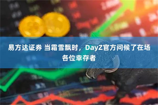 易方达证券 当霜雪飘时，DayZ官方问候了在场各位幸存者