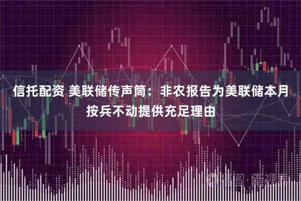 信托配资 美联储传声筒：非农报告为美联储本月按兵不动提供充足理由